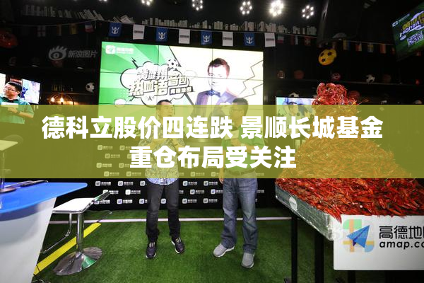 德科立股价四连跌 景顺长城基金重仓布局受关注