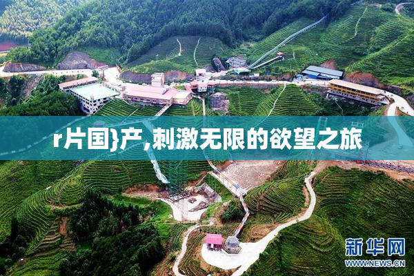 r片国}产,刺激无限的欲望之旅