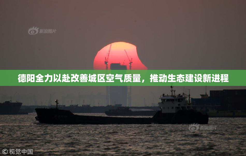 德阳全力以赴改善城区空气质量，推动生态建设新进程
