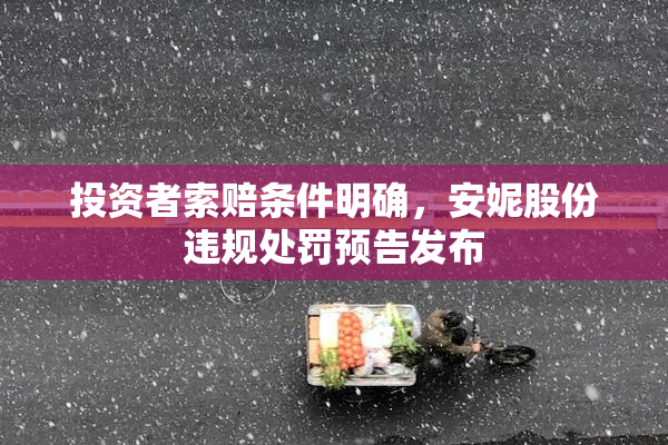 投资者索赔条件明确，安妮股份违规处罚预告发布
