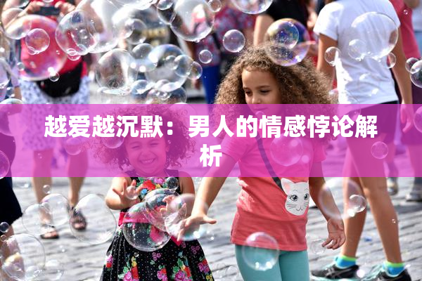 越爱越沉默：男人的情感悖论解析