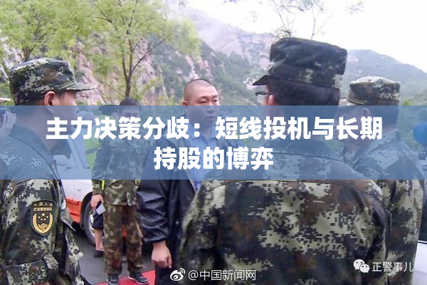 主力决策分歧：短线投机与长期持股的博弈