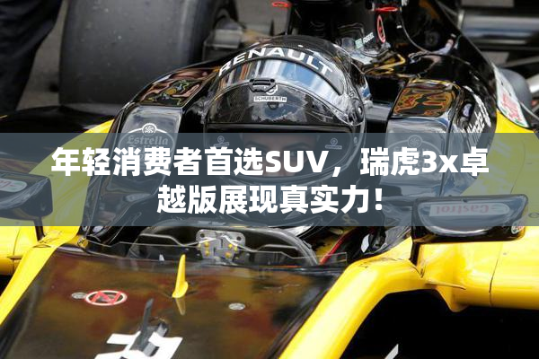 年轻消费者首选SUV，瑞虎3x卓越版展现真实力！