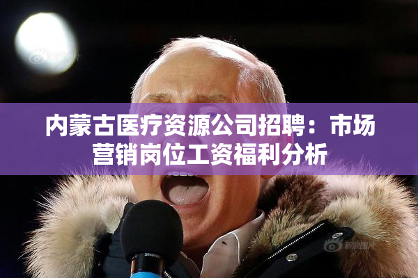 内蒙古医疗资源公司招聘：市场营销岗位工资福利分析