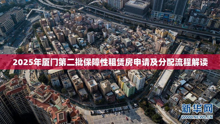 2025年厦门第二批保障性租赁房申请及分配流程解读