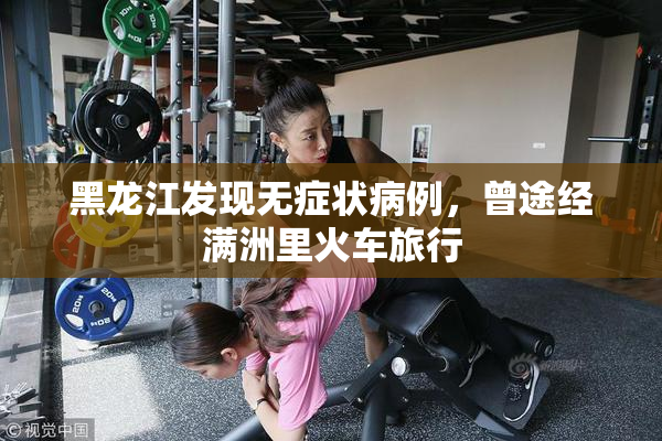 黑龙江发现无症状病例，曾途经满洲里火车旅行