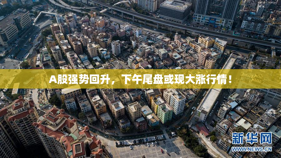 A股强势回升，下午尾盘或现大涨行情！