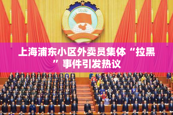 上海浦东小区外卖员集体“拉黑”事件引发热议