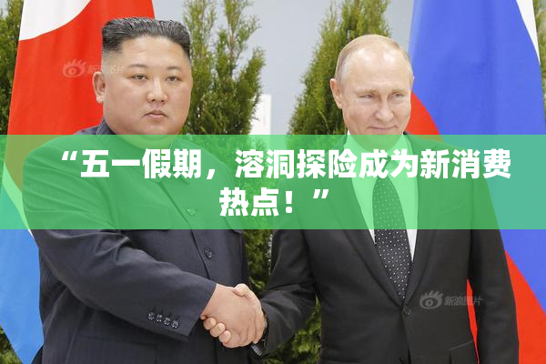 “五一假期，溶洞探险成为新消费热点！”