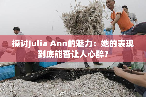探讨Julia Ann的魅力：她的表现到底能否让人心醉？