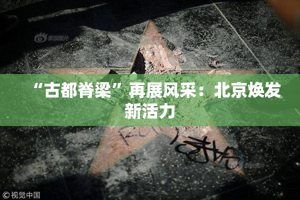 “古都脊梁”再展风采：北京焕发新活力
