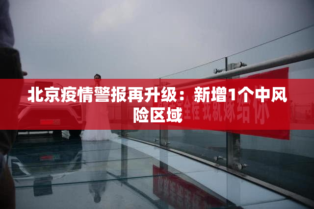 北京疫情警报再升级：新增1个中风险区域