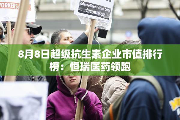 8月8日超级抗生素企业市值排行榜：恒瑞医药领跑