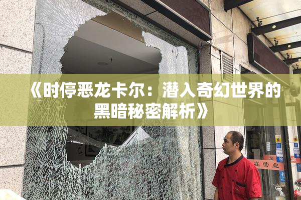 《时停恶龙卡尔：潜入奇幻世界的黑暗秘密解析》