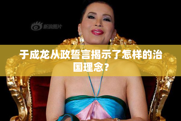 于成龙从政誓言揭示了怎样的治国理念？