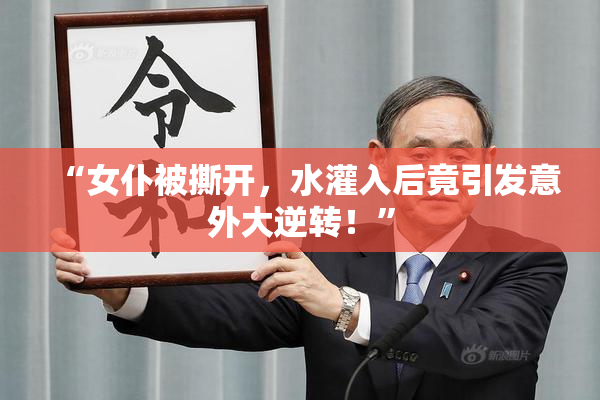 “女仆被撕开，水灌入后竟引发意外大逆转！”