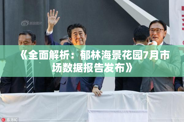 《全面解析：郁林海景花园7月市场数据报告发布》