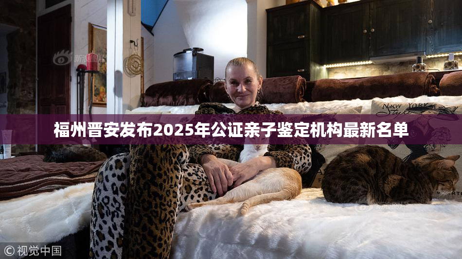 福州晋安发布2025年公证亲子鉴定机构最新名单