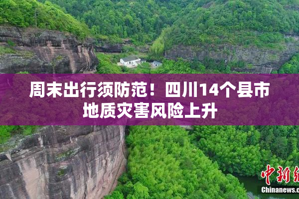 周末出行须防范！四川14个县市地质灾害风险上升