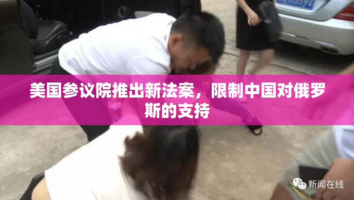 美国参议院推出新法案，限制中国对俄罗斯的支持