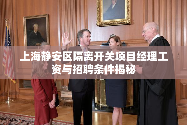 上海静安区隔离开关项目经理工资与招聘条件揭秘