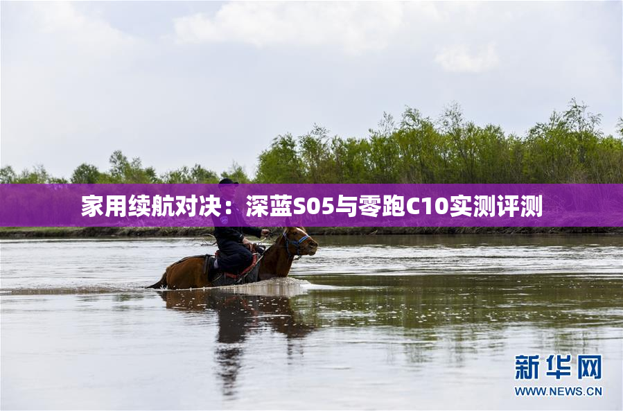 家用续航对决：深蓝S05与零跑C10实测评测