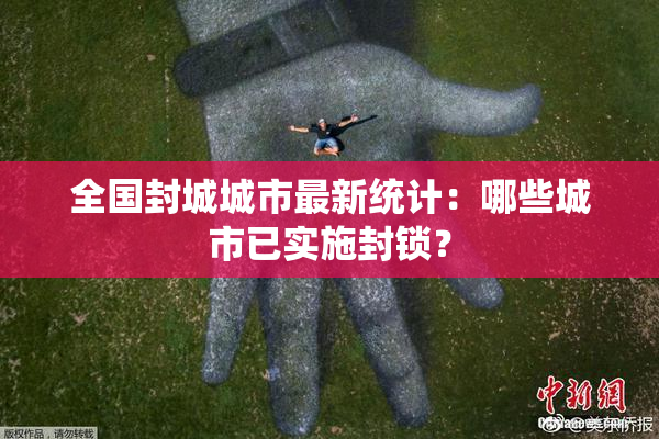 全国封城城市最新统计：哪些城市已实施封锁？