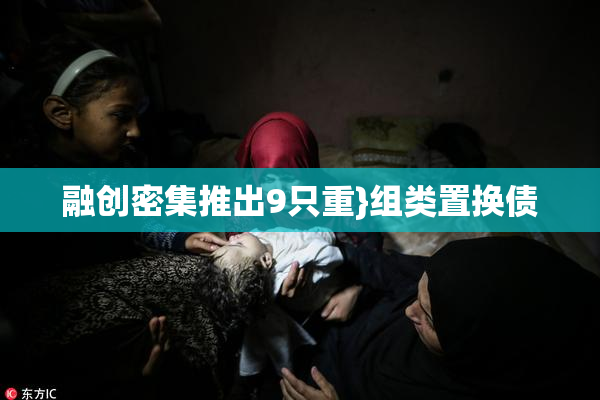 融创密集推出9只重}组类置换债