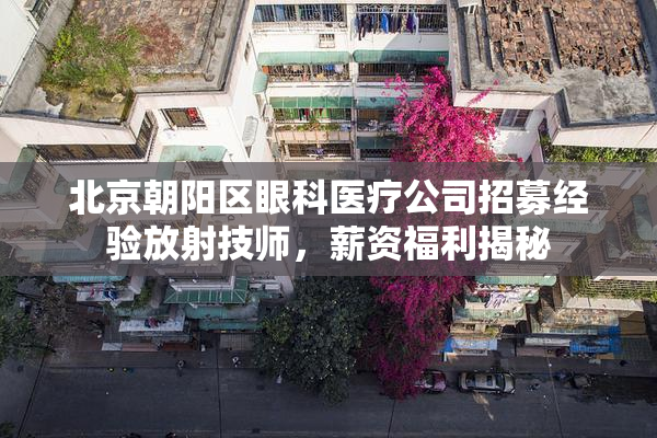 北京朝阳区眼科医疗公司招募经验放射技师，薪资福利揭秘