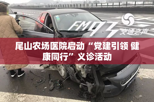 尾山农场医院启动“党建引领 健康同行”义诊活动
