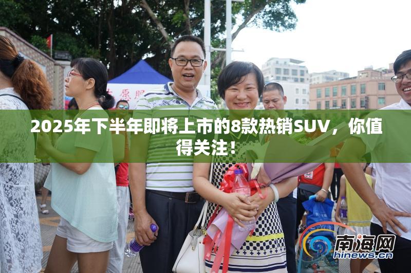 2025年下半年即将上市的8款热销SUV，你值得关注！