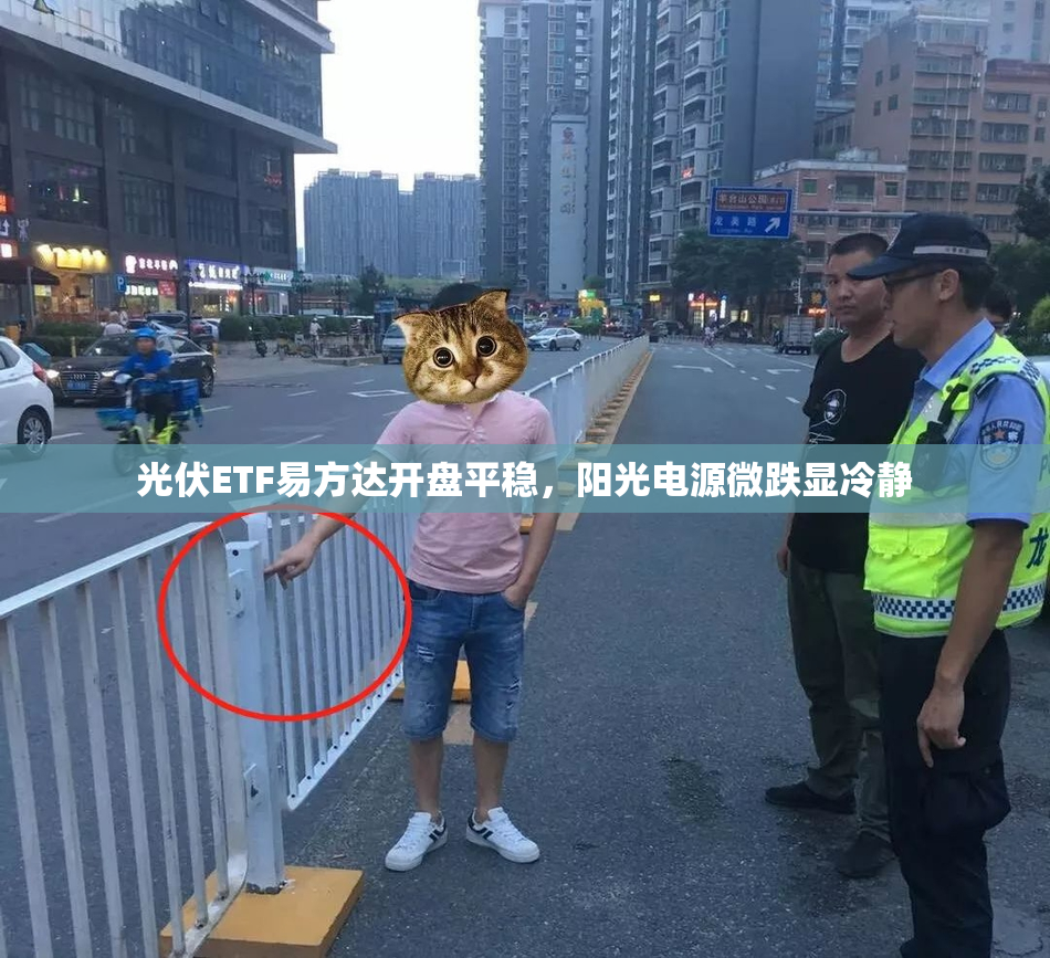 光伏ETF易方达开盘平稳，阳光电源微跌显冷静