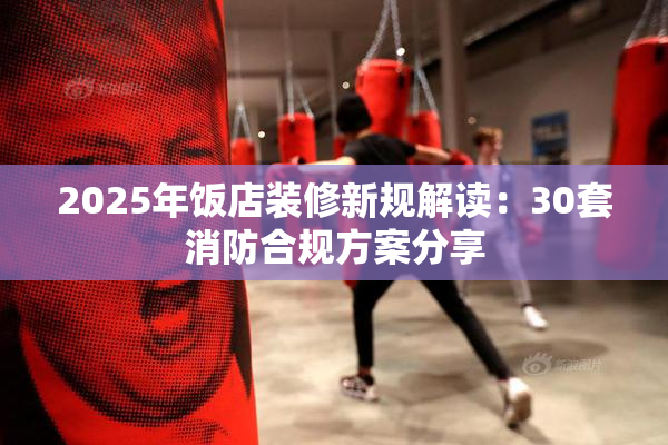 2025年饭店装修新规解读：30套消防合规方案分享