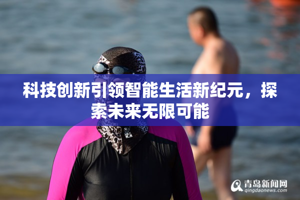 科技创新引领智能生活新纪元，探索未来无限可能