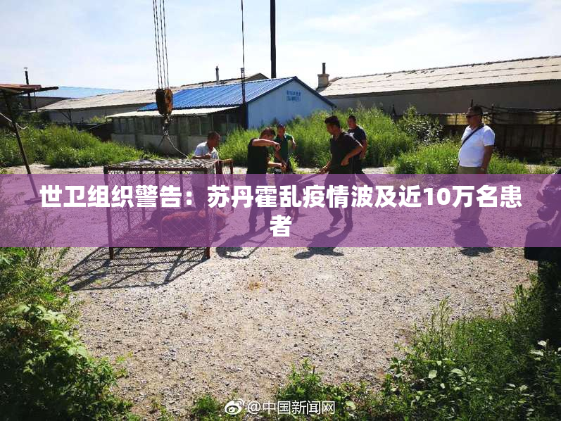 世卫组织警告：苏丹霍乱疫情波及近10万名患者