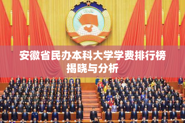 安徽省民办本科大学学费排行榜揭晓与分析