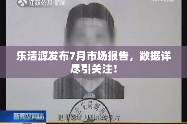 乐活源发布7月市场报告，数据详尽引关注！