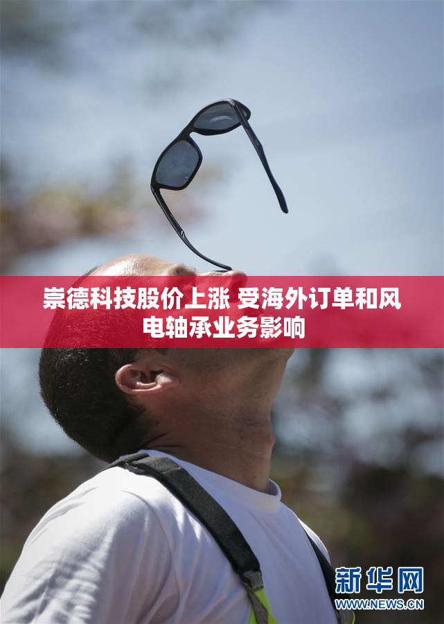 崇德科技股价上涨 受海外订单和风电轴承业务影响