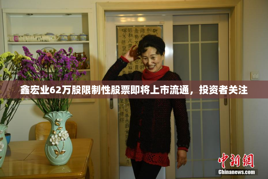 鑫宏业62万股限制性股票即将上市流通，投资者关注