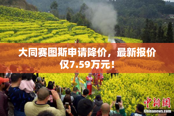 大同赛图斯申请降价，最新报价仅7.59万元！