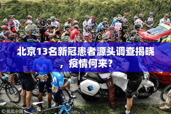 北京13名新冠患者源头调查揭晓，疫情何来？