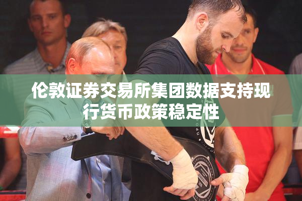 伦敦证券交易所集团数据支持现行货币政策稳定性