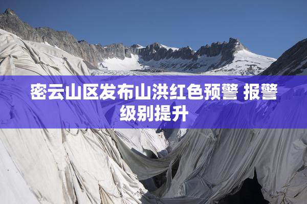 密云山区发布山洪红色预警 报警级别提升