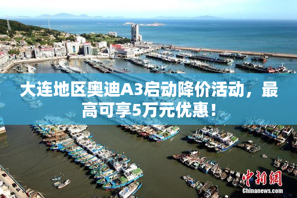 大连地区奥迪A3启动降价活动，最高可享5万元优惠！
