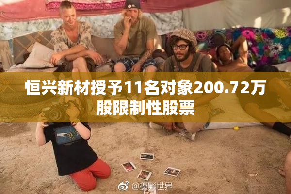 恒兴新材授予11名对象200.72万股限制性股票