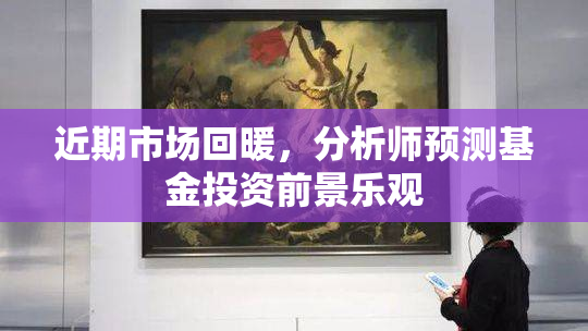 近期市场回暖，分析师预测基金投资前景乐观