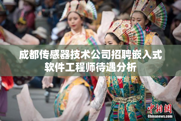 成都传感器技术公司招聘嵌入式软件工程师待遇分析