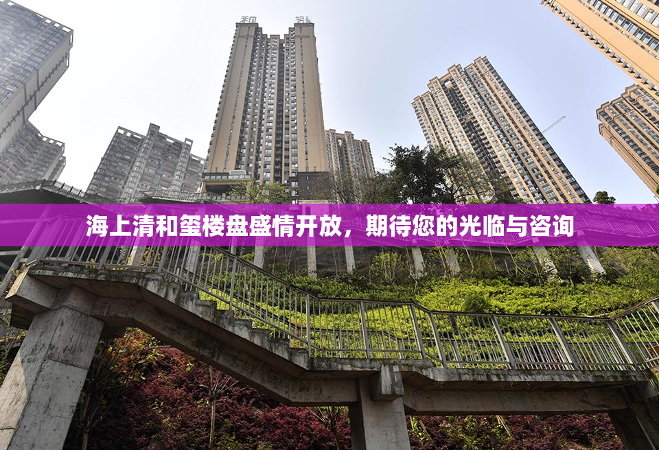 海上清和玺楼盘盛情开放，期待您的光临与咨询