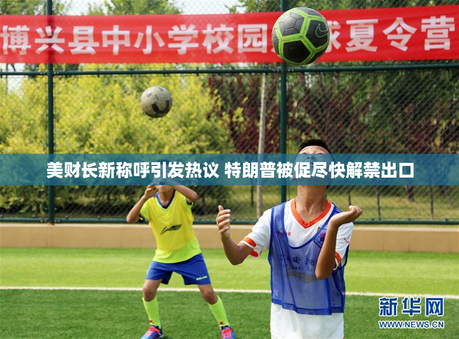 美财长新称呼引发热议 特朗普被促尽快解禁出口