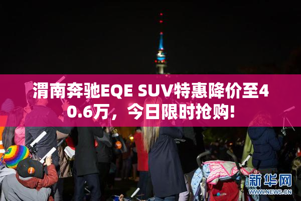 渭南奔驰EQE SUV特惠降价至40.6万，今日限时抢购!